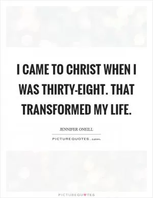 I came to Christ when I was thirty-eight. That transformed my life Picture Quote #1