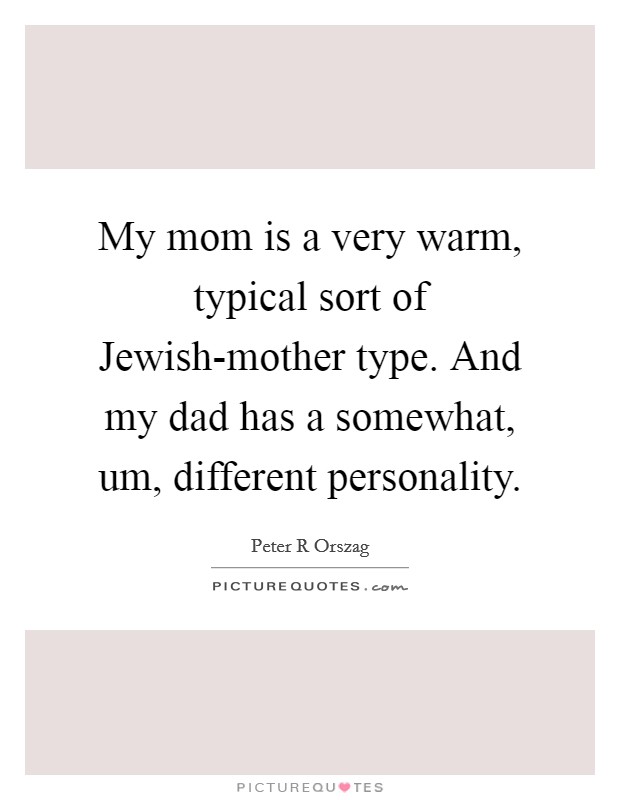My mom is a very warm, typical sort of Jewish-mother type. And my dad has a somewhat, um, different personality Picture Quote #1