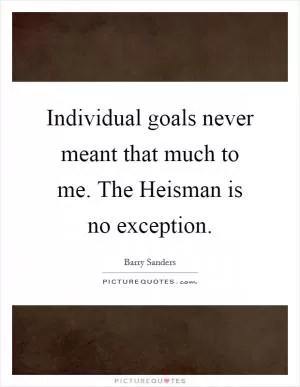 Individual goals never meant that much to me. The Heisman is no exception Picture Quote #1