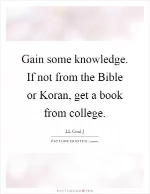 Gain some knowledge. If not from the Bible or Koran, get a book from college Picture Quote #1