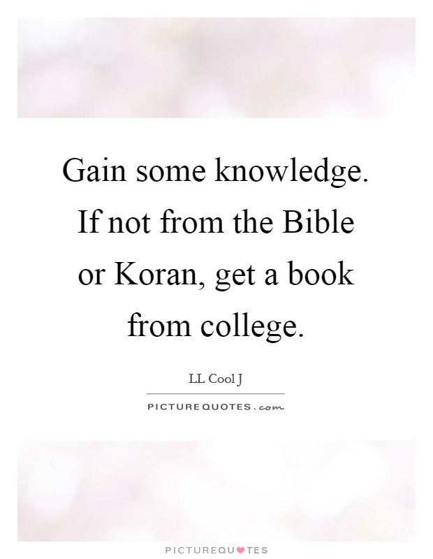 Gain some knowledge. If not from the Bible or Koran, get a book from college Picture Quote #1