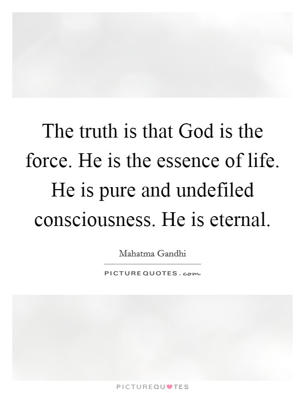 The truth is that God is the force. He is the essence of life. He is pure and undefiled consciousness. He is eternal Picture Quote #1