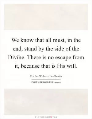 We know that all must, in the end, stand by the side of the Divine. There is no escape from it, because that is His will Picture Quote #1