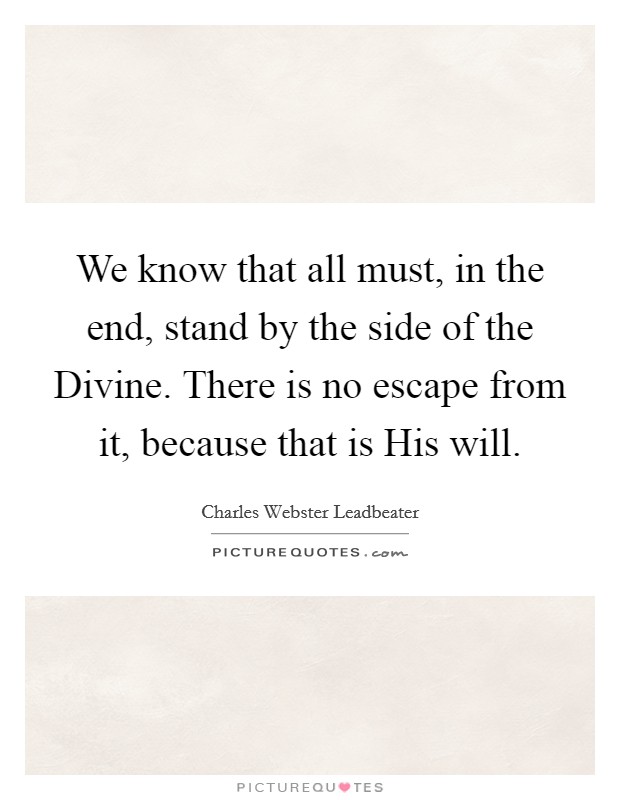 We know that all must, in the end, stand by the side of the Divine. There is no escape from it, because that is His will Picture Quote #1