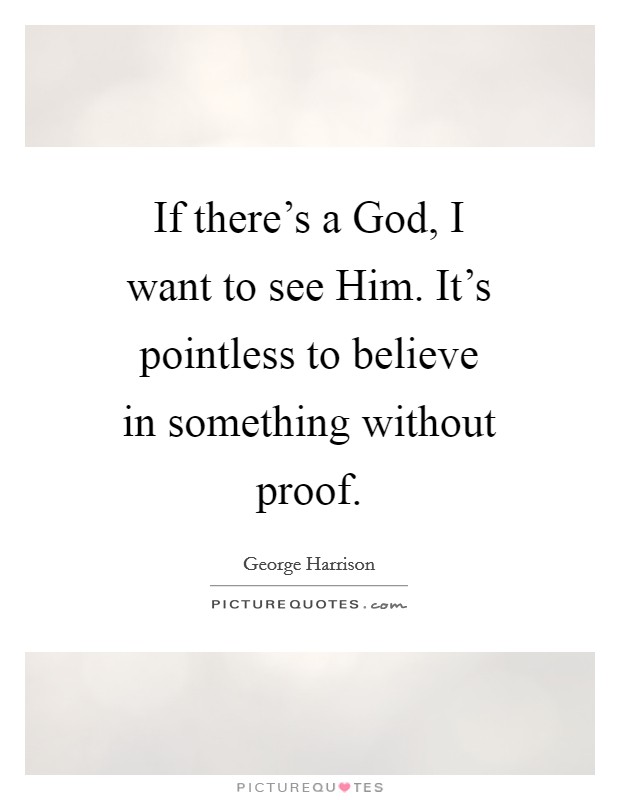 If there's a God, I want to see Him. It's pointless to believe in something without proof Picture Quote #1