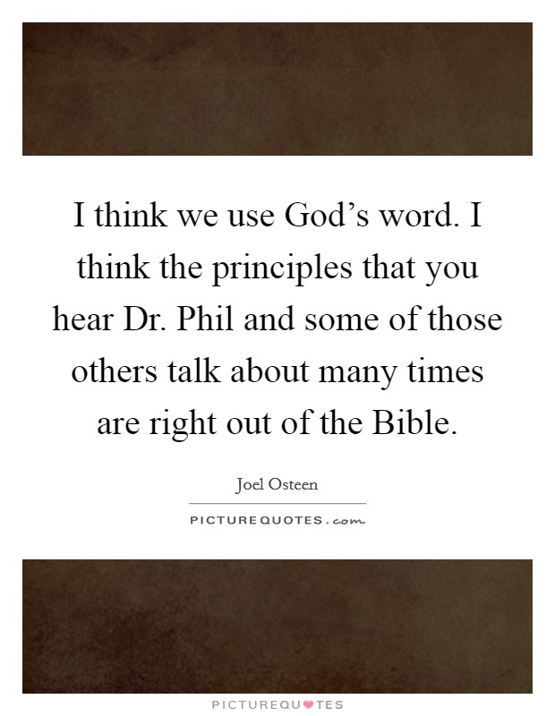 I think we use God's word. I think the principles that you hear Dr. Phil and some of those others talk about many times are right out of the Bible Picture Quote #1