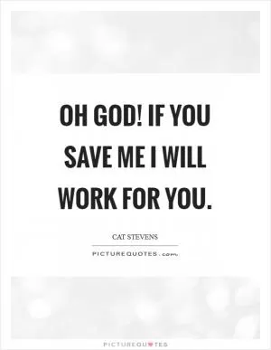 Oh God! If you save me I will work for you Picture Quote #1