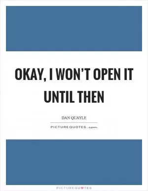 Okay, I won’t open it until then Picture Quote #1