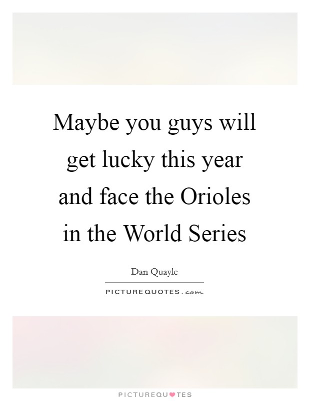 Maybe you guys will get lucky this year and face the Orioles in the World Series Picture Quote #1