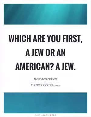 Which are you first, a Jew or an American? A Jew Picture Quote #1