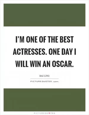 I’m one of the best actresses. One day I will win an Oscar Picture Quote #1