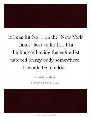 If I can hit No. 1 on the ‘New York Times’ best-seller list, I’m thinking of having the entire list tattooed on my body somewhere. It would be fabulous Picture Quote #1