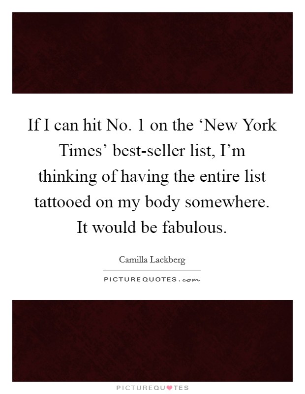 If I can hit No. 1 on the ‘New York Times' best-seller list, I'm thinking of having the entire list tattooed on my body somewhere. It would be fabulous Picture Quote #1