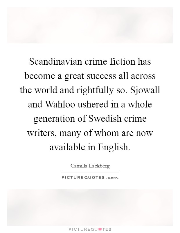 Scandinavian crime fiction has become a great success all across the world and rightfully so. Sjowall and Wahloo ushered in a whole generation of Swedish crime writers, many of whom are now available in English Picture Quote #1