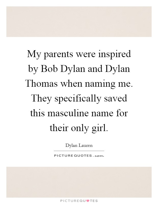 My parents were inspired by Bob Dylan and Dylan Thomas when naming me. They specifically saved this masculine name for their only girl Picture Quote #1