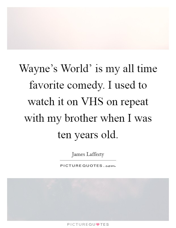 Wayne's World' is my all time favorite comedy. I used to watch it on VHS on repeat with my brother when I was ten years old Picture Quote #1