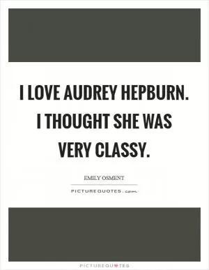 I love Audrey Hepburn. I thought she was very classy Picture Quote #1