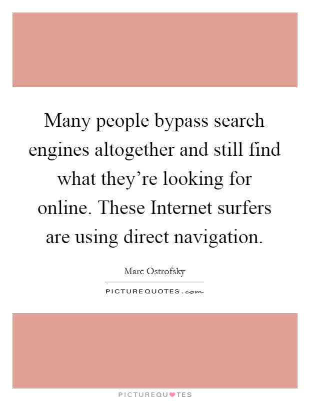 Many people bypass search engines altogether and still find what they're looking for online. These Internet surfers are using direct navigation Picture Quote #1