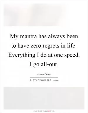 My mantra has always been to have zero regrets in life. Everything I do at one speed, I go all-out Picture Quote #1