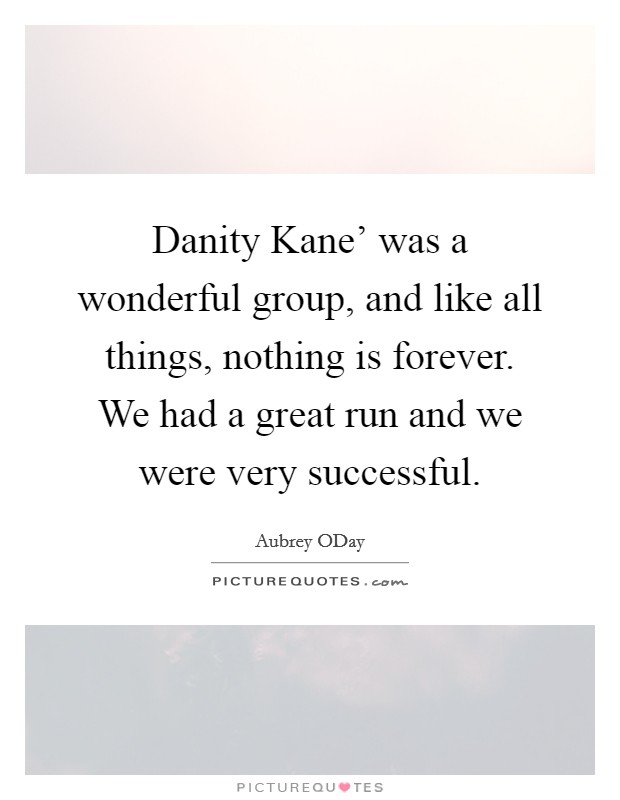 Danity Kane' was a wonderful group, and like all things, nothing is forever. We had a great run and we were very successful Picture Quote #1