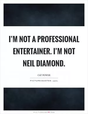 I’m not a professional entertainer. I’m not Neil Diamond Picture Quote #1