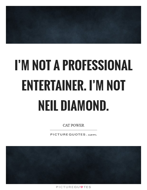 I'm not a professional entertainer. I'm not Neil Diamond Picture Quote #1