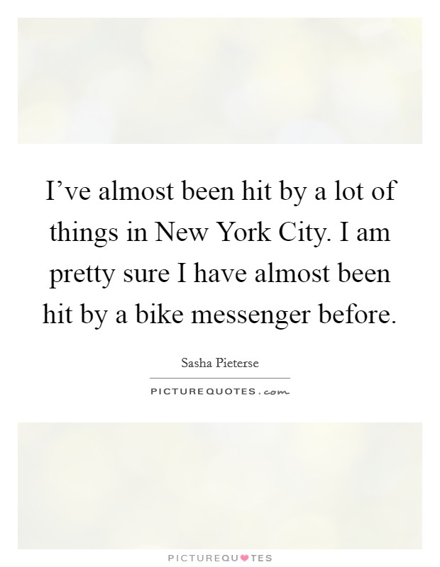I've almost been hit by a lot of things in New York City. I am pretty sure I have almost been hit by a bike messenger before Picture Quote #1