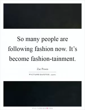 So many people are following fashion now. It’s become fashion-tainment Picture Quote #1