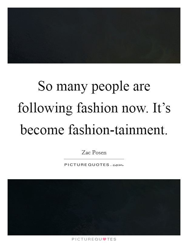 So many people are following fashion now. It's become fashion-tainment Picture Quote #1