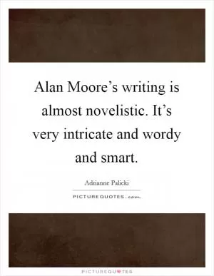 Alan Moore’s writing is almost novelistic. It’s very intricate and wordy and smart Picture Quote #1