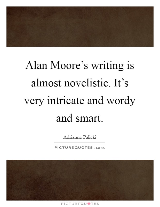 Alan Moore's writing is almost novelistic. It's very intricate and wordy and smart Picture Quote #1
