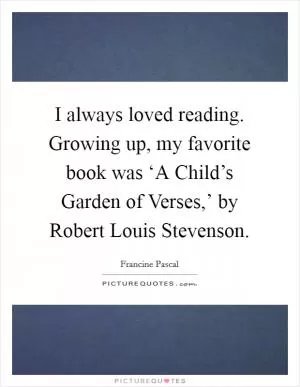 I always loved reading. Growing up, my favorite book was ‘A Child’s Garden of Verses,’ by Robert Louis Stevenson Picture Quote #1