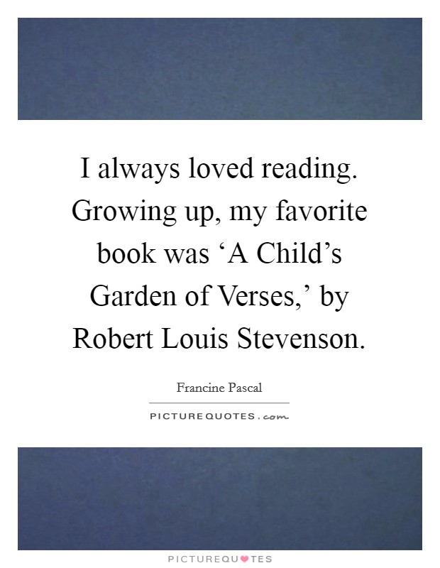 I always loved reading. Growing up, my favorite book was ‘A Child's Garden of Verses,' by Robert Louis Stevenson Picture Quote #1