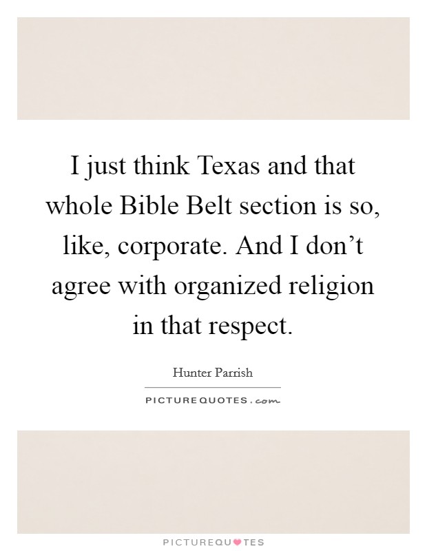 I just think Texas and that whole Bible Belt section is so, like, corporate. And I don't agree with organized religion in that respect Picture Quote #1