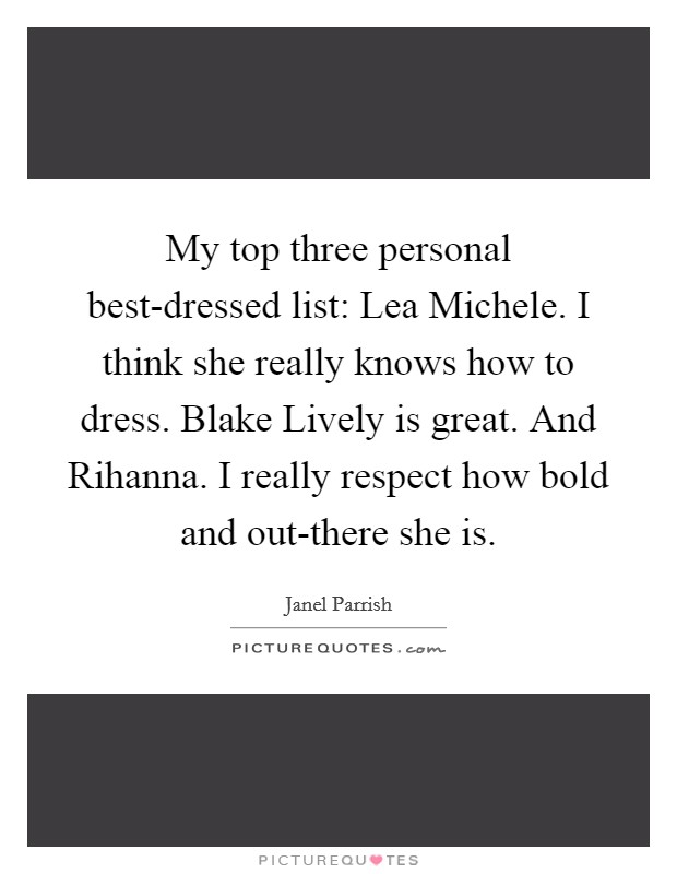 My top three personal best-dressed list: Lea Michele. I think she really knows how to dress. Blake Lively is great. And Rihanna. I really respect how bold and out-there she is Picture Quote #1