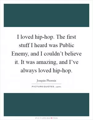 I loved hip-hop. The first stuff I heard was Public Enemy, and I couldn’t believe it. It was amazing, and I’ve always loved hip-hop Picture Quote #1