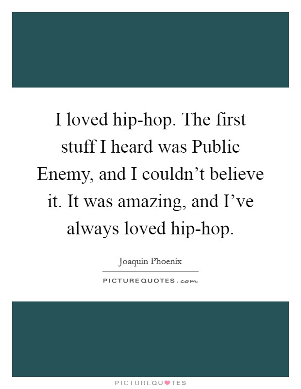 I loved hip-hop. The first stuff I heard was Public Enemy, and I couldn't believe it. It was amazing, and I've always loved hip-hop Picture Quote #1