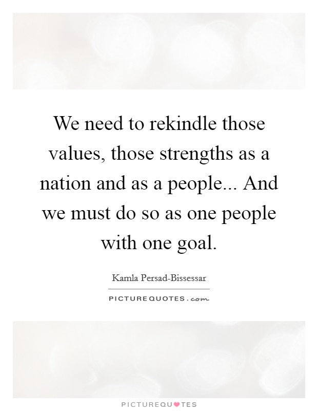 We need to rekindle those values, those strengths as a nation and as a people... And we must do so as one people with one goal Picture Quote #1