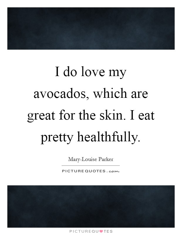 I do love my avocados, which are great for the skin. I eat pretty healthfully Picture Quote #1