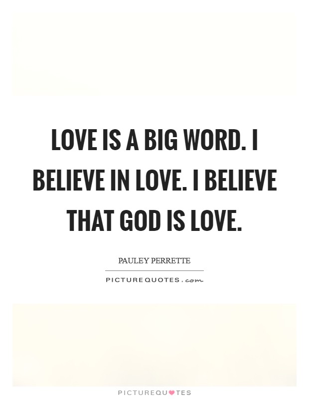 Love is a big word. I believe in Love. I believe that God is Love Picture Quote #1