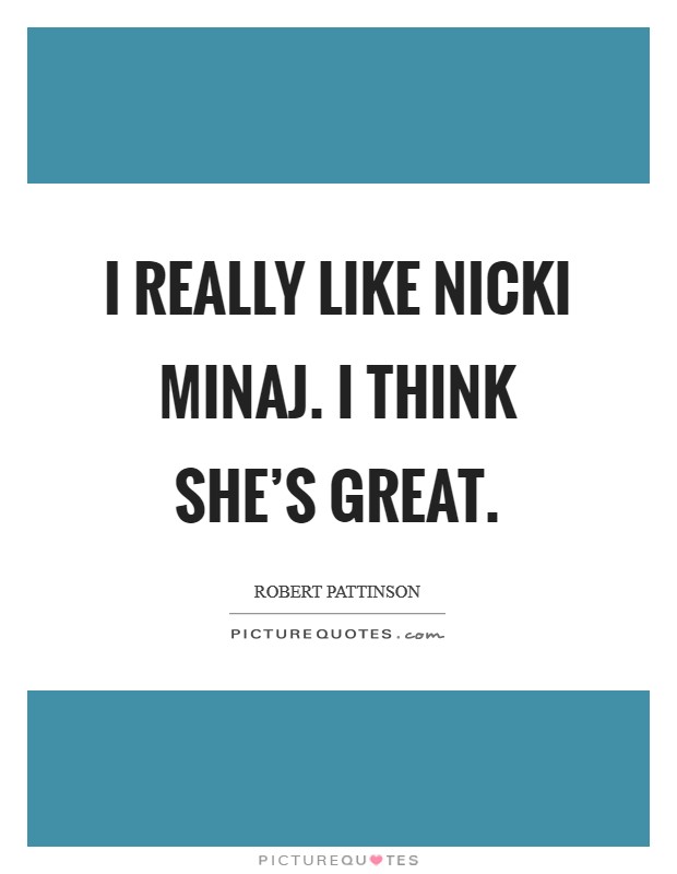 I really like Nicki Minaj. I think she's great Picture Quote #1