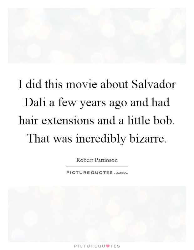 I did this movie about Salvador Dali a few years ago and had hair extensions and a little bob. That was incredibly bizarre Picture Quote #1