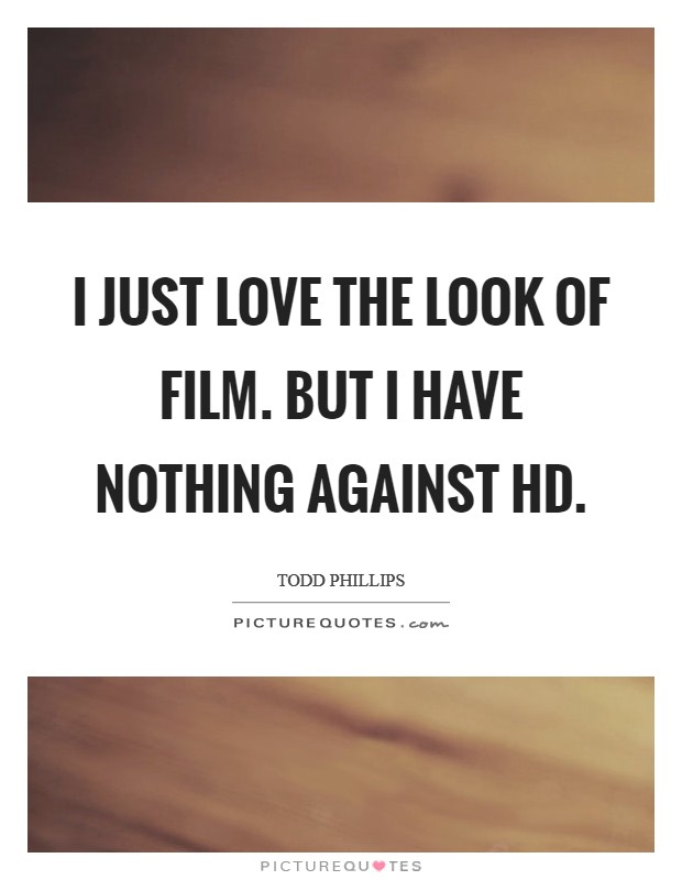 I just love the look of film. But I have nothing against HD Picture Quote #1