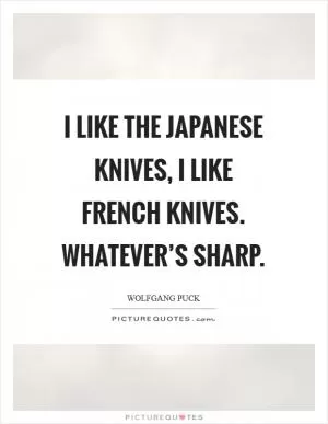 I like the Japanese knives, I like French knives. Whatever’s sharp Picture Quote #1