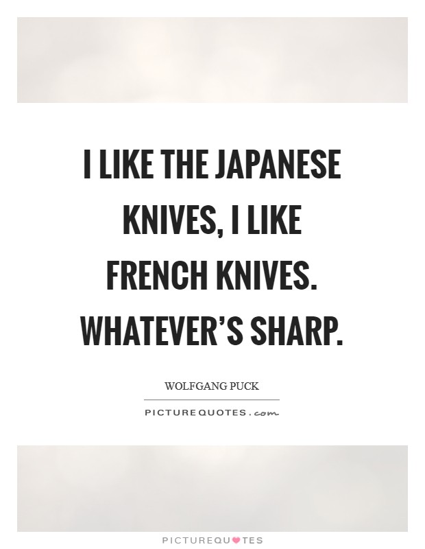I like the Japanese knives, I like French knives. Whatever's sharp Picture Quote #1