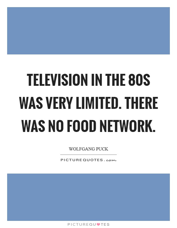 Television in the  80s was very limited. There was no Food Network Picture Quote #1