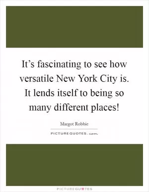 It’s fascinating to see how versatile New York City is. It lends itself to being so many different places! Picture Quote #1