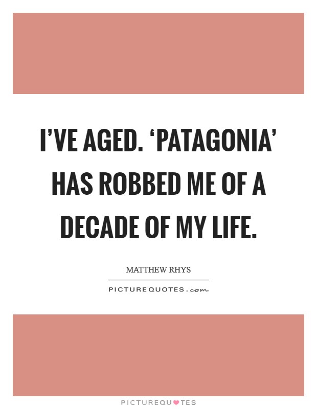 I've aged. ‘Patagonia' has robbed me of a decade of my life Picture Quote #1