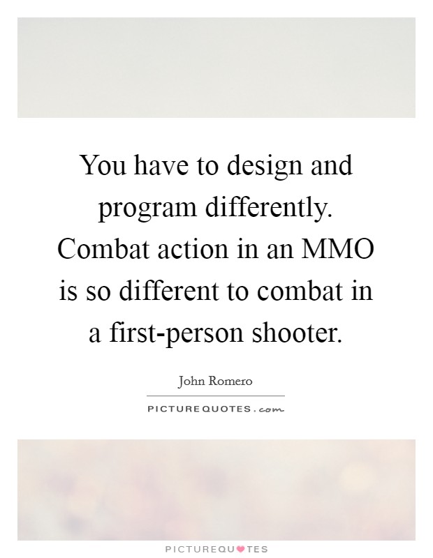 You have to design and program differently. Combat action in an MMO is so different to combat in a first-person shooter Picture Quote #1
