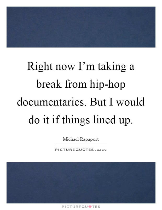 Right now I'm taking a break from hip-hop documentaries. But I would do it if things lined up Picture Quote #1
